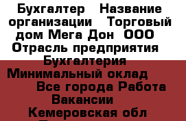 Бухгалтер › Название организации ­ Торговый дом Мега Дон, ООО › Отрасль предприятия ­ Бухгалтерия › Минимальный оклад ­ 30 000 - Все города Работа » Вакансии   . Кемеровская обл.,Прокопьевск г.